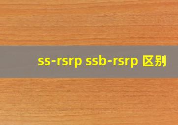 ss-rsrp ssb-rsrp 区别